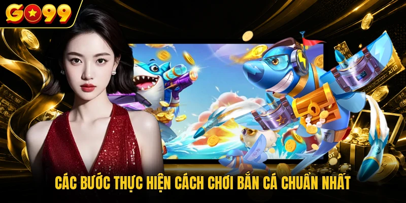 Cách Chơi Bắn Cá 3D Giúp Tân Thủ Đổi Đời Chỉ Sau 5 Phút 2 Các bước thực hiện cách chơi bắn cá chuẩn nhất