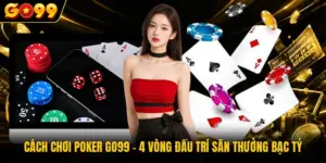 Cách chơi Poker GO99 - 4 Vòng Đấu Trí Săn Thưởng Bạc Tỷ
