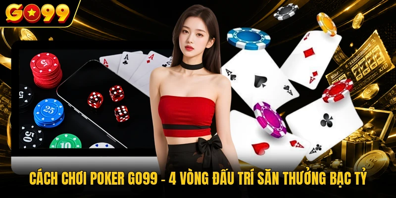 Cách chơi Poker GO99 - 4 Vòng Đấu Trí Săn Thưởng Bạc Tỷ 1 Cách chơi Poker GO99 - 4 Vòng Đấu Trí Săn Thưởng Bạc Tỷ