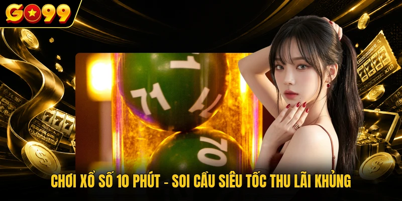 Chơi Xổ Số 10 Phút - Soi Cầu Siêu Tốc Thu Lãi Khủng