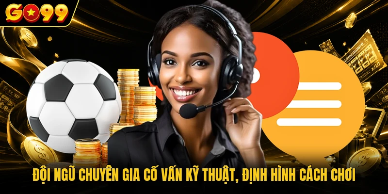 Đội ngũ chuyên gia cố vấn kỹ thuật, định hình cách chơi