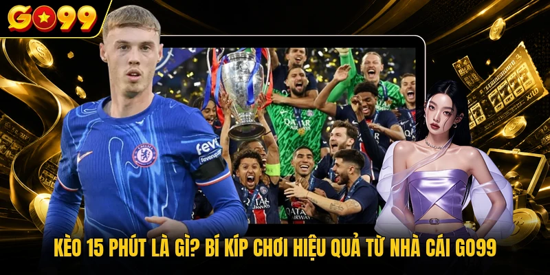 Kèo 15 Phút Là Gì? Bí Kíp Chơi Hiệu Quả Từ Nhà Cái GO99