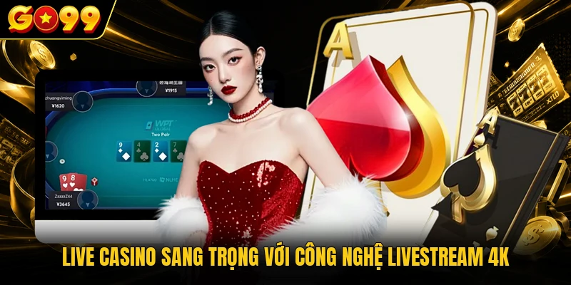 GO99 15 Live Casino sang trọng với công nghệ livestream 4K