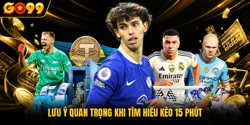 Lưu ý quan trọng khi tham gia kèo 15 phút là gì 