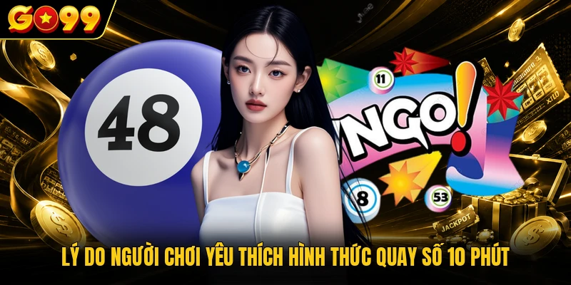 Lý do người chơi yêu thích hình thức quay số 10 phút