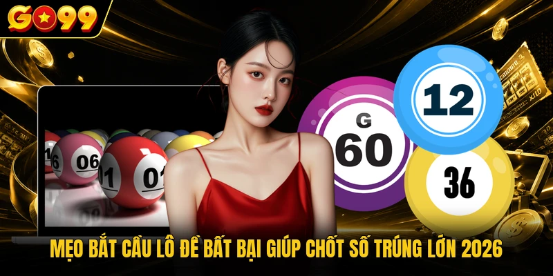 Mẹo Bắt Cầu Lô Đề Bất Bại Giúp Chốt Số Trúng Lớn 2026