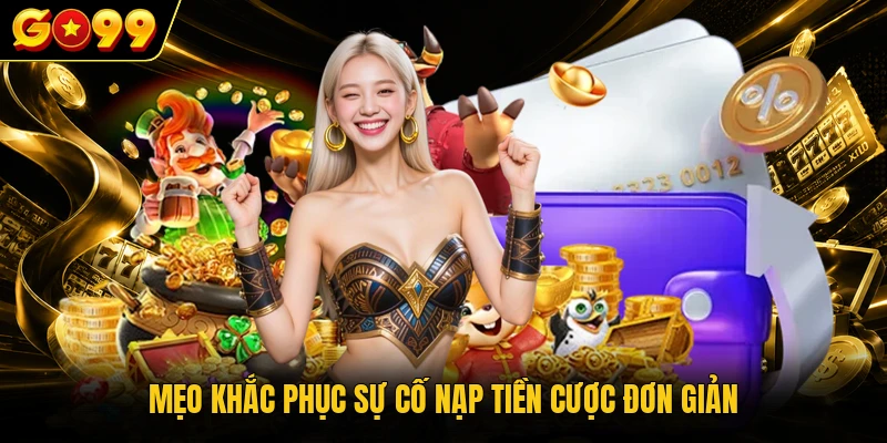 Nạp Tiền GO99 Với Các Bước Nạp Vốn Tham Gia Game Đơn Giản 4 Mẹo khắc phục sự cố nạp tiền cược đơn giản